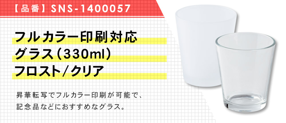 フルカラー印刷対応グラス（330ml）　フロスト/クリア（SNS-1400057）2カラー・容量（ml）330