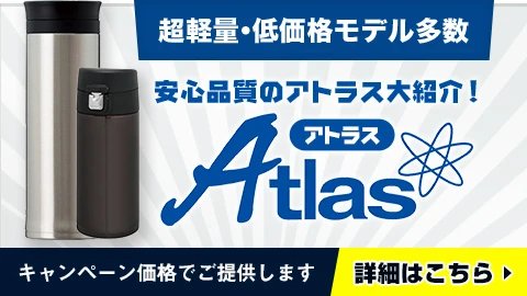 超軽量・低価格モデル多数　安心品質のアトラス大紹介！○水筒・ボトルをキャンペーン価格でご提供します！名入れ可能・詳細はこちら