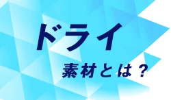 ドライ素材とは？