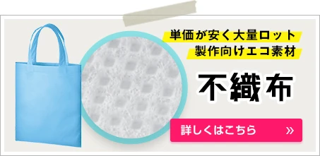 不織布｜単価が安く大量ロット製作向けエコ素材｜詳しくはこちら