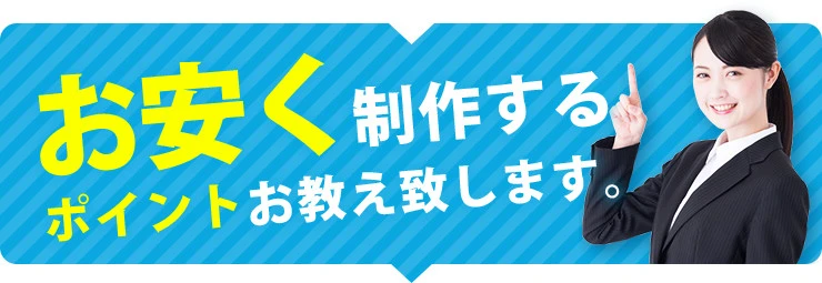 お安く制作するポイントお伝え致します。